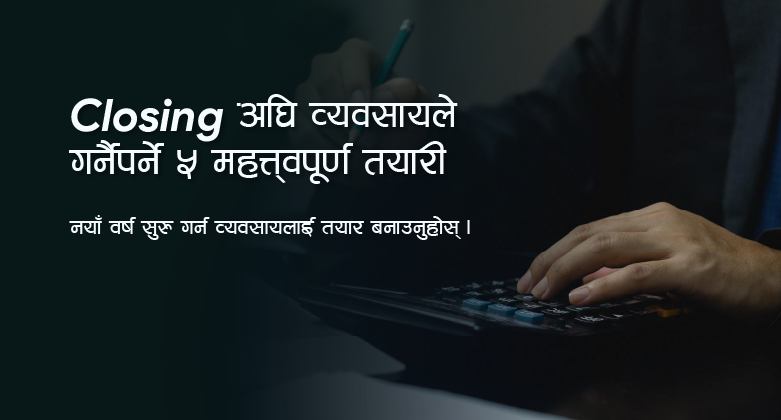 आर्थिक वर्षको अन्त्यअघि हरेक व्यवसायले गर्नैपर्ने ५ महत्त्वपूर्ण तयारी